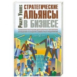 Стратегические альянсы в бизнесе. Технологии построения долгосрочных партнерских отношений и создания совместных предприятий