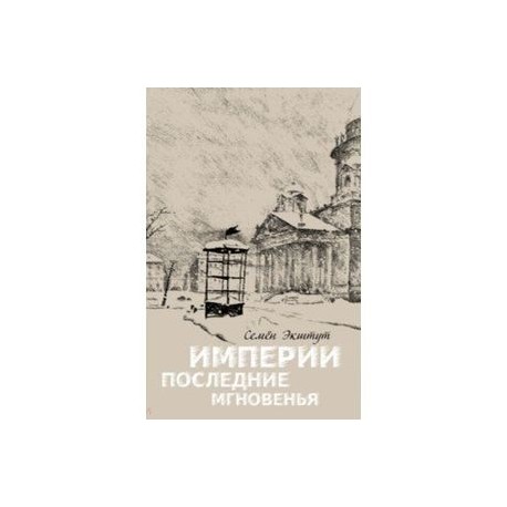 Империи последние мгновенья. Театр марионеток в 16 картинах с прологом и эпилогом