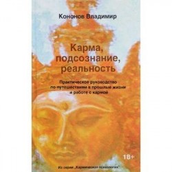 Карма, подсознание, реальность. Практическое руководство по путешествиям в прошлые жизни