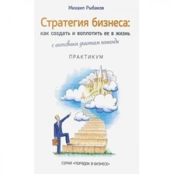 Стратегия бизнеса. Как создать и воплотить ее в жизнь с активным участием команды. Практикум