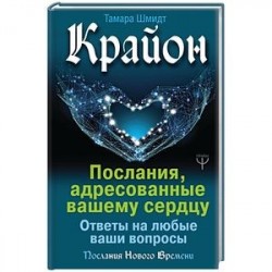 Крайон. Послания, адресованные вашему сердцу. Ответы на любые ваши вопросы