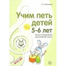 Учим петь детей 5-6 лет. Песни и упражнения для развития голоса. ФГОС ДО