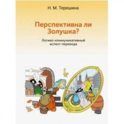 Перспективна ли Золушка? Логико-коммуникативный аспект перевода. Учебное пособие