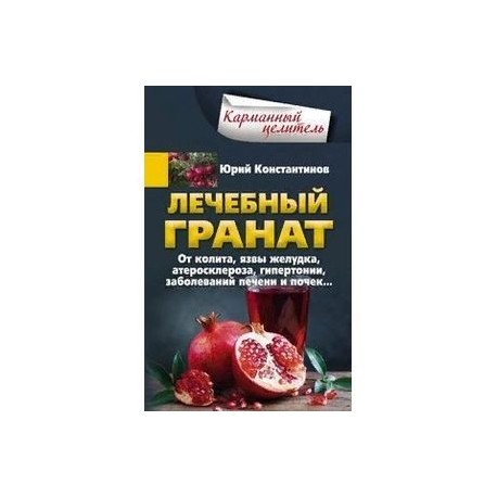 Лечебный гранат. От колита, язвы желудка, атеросклероза, гипертонии, заболеваний печени и почек...