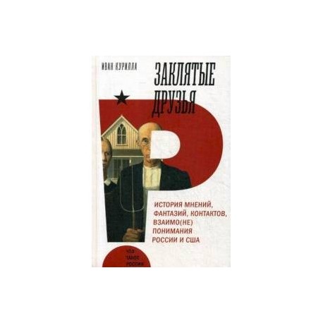 Заклятые друзья. История мнений,фантазий, контрактов, взаимо(не)понимания России и США