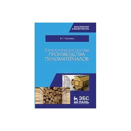 Технологические основы производства пиломатериалов: Учебное пособие