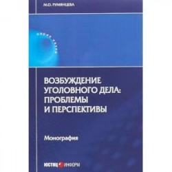 Возбуждение уголовного дела. Проблемы и перспективы. Монография