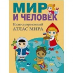 Мир и человек. Полный иллюстрированный географический атлас