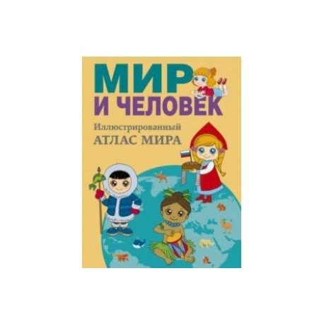 Мир и человек. Полный иллюстрированный географический атлас