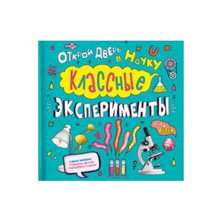 Классные эксперименты для детей. Открой дверь в науку