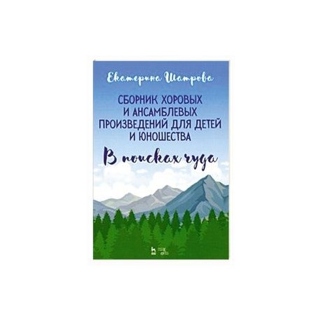 Сборник хоровых и ансамблевых произведений для детей и юношества. 'В поисках чуда'. Ноты