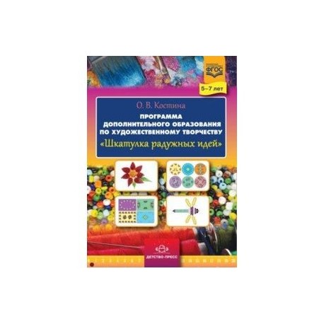 Шкатулка радужных идей. Программа дополнительного образования по художественному творчеству. 5-7 лет