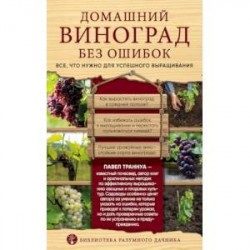 Домашний виноград без ошибок. Все, что нужно для успешного выращивания