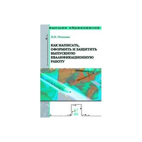 Как написать, оформить и защитить выпускную квалификационную работу: Учебное пособие