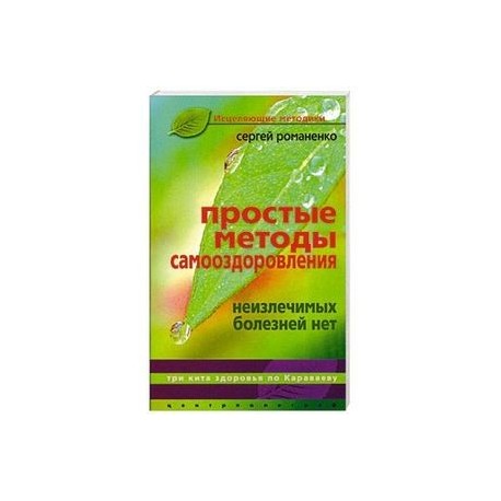 Простые методы самооздоровления. Неизлечимых болезней нет