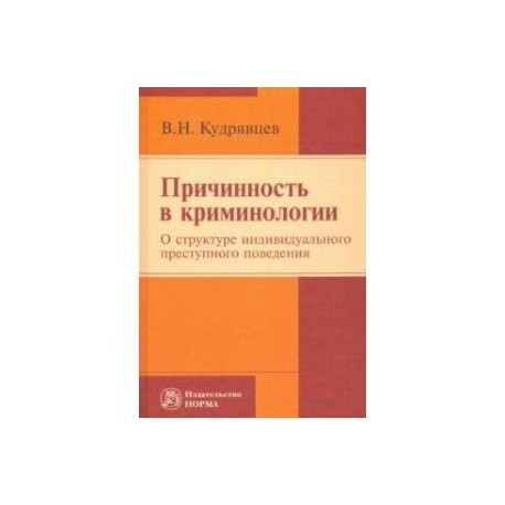Причинность в криминологии. О структуре индивидуального преступного поведения. Монография