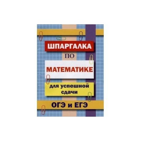 Шпаргалка по математике для успешной сдачи ОГЭ и ЕГЭ