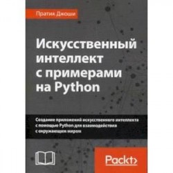 Искусственный интеллект с примерами на Python. Создание приложений искусственного интеллекта с помощью Python для