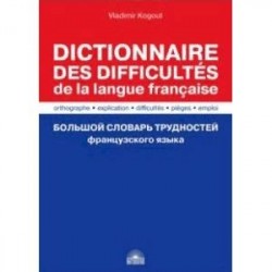 Большой словарь трудностей французского языка. Правописание, объяснение, ловушки, трудности, употр