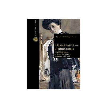 Новые места - новые люди. Еврейская жизнь в Санкт-Петербурге и Москве в ХIХ веке