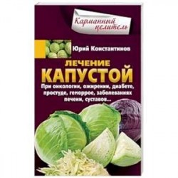 Лечение капустой. При онкологии, ожирении, диабете, простуде, геморрое, заболеваниях печени, суставов
