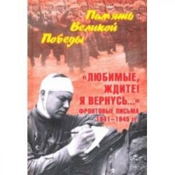 'Любимые, ждите! Я вернусь...' Фронтовые письма 1941-1945 гг.