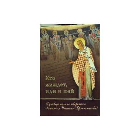 Кто жаждет, иди и пей. Путеводитель по творениям святителя Игнатия (Брянчанинова)