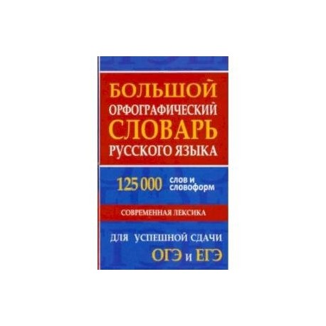 Большой орфографический словарь русского языка 125 000 слов и словоформ. Для успешной сдачи ОГЭ, ЕГЭ