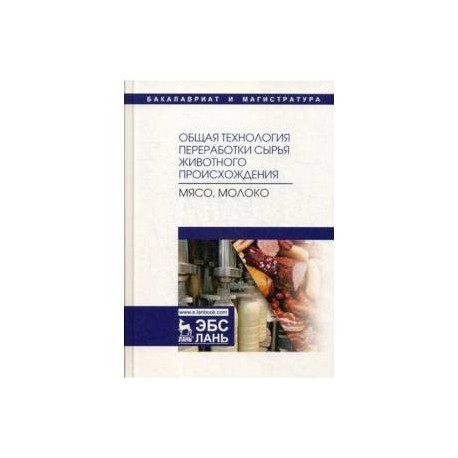 Общая технология переработки сырья животного происхождения (мясо, молоко). Учебное пособие