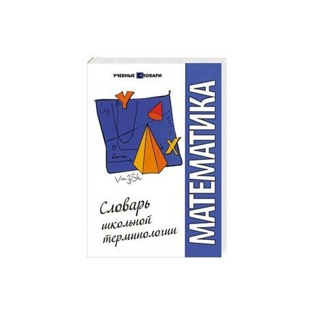 Математика: словарь школьной терминологии