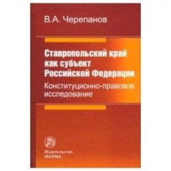 Ставропольский край как субъект Российской Федерации. Конституционно-правовое исследование