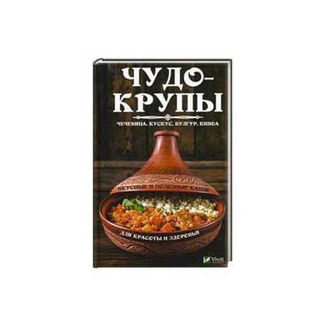 Чудо-крупы: чечевица, кускус, булгур, киноа. Вкусные и полезные каши для красоты и здоровья