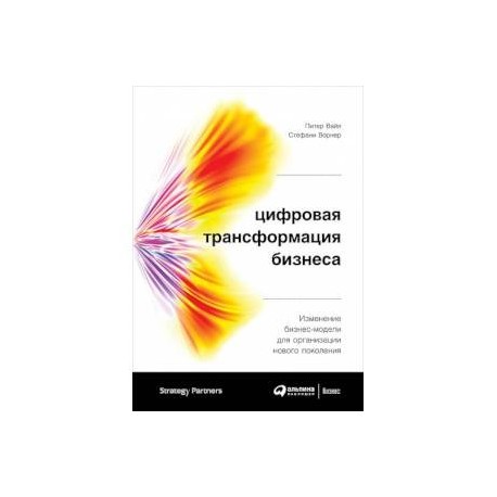 Цифровая трансформация бизнеса. Изменение бизнес-модели для организации нового поколения