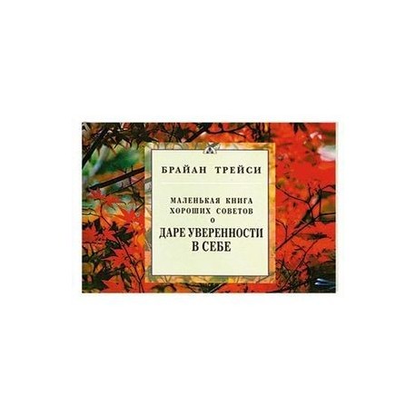 Маленькая книга хороших советов о даре уверенности в себе