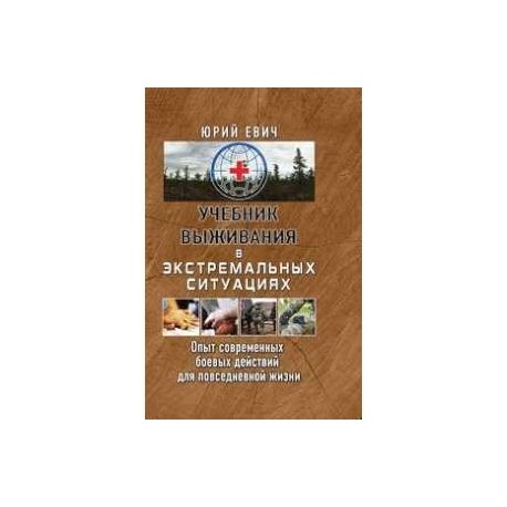 Учебник выживания в экстремальных ситуациях. Опыт современных боевых действий для повседневной жизни