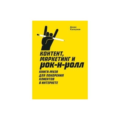 Контент, маркетинг и рок-н-ролл. Книга-муза для покорения клиентов в интернете