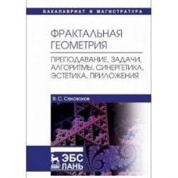 Фрактальная геометрия. Преподавание, задачи, алгоритмы, синергетика, эстетика, приложения