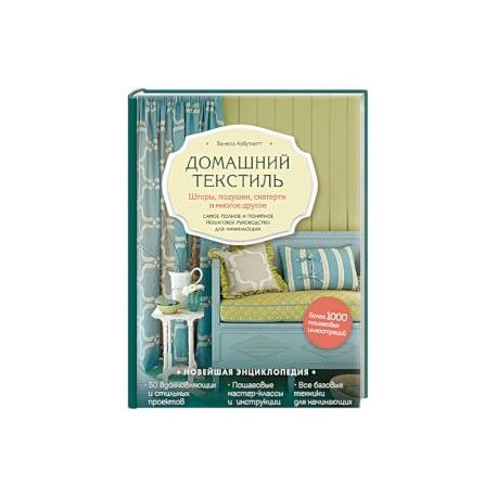 Домашний текстиль. Шторы, подушки, скатерти и многое другое. Самое полное и понятное пошаговое руководство для