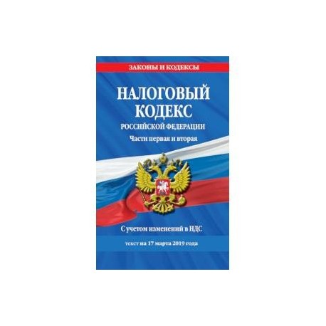 Налоговый кодекс Российской Федерации. Части первая и вторая. С учетом изменений в НДС. Текст на 17 марта 2019 года