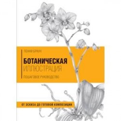 Ботаническая иллюстрация. Пошаговое руководство. От эскиза до готовой композиции