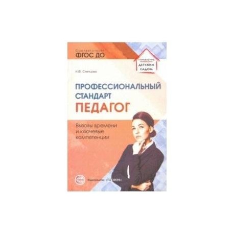 Профессиональный стандарт 'Педагог': вызовы времени и ключевые компетенции. Методическое пособие