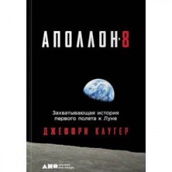 Аполлон-8. Захватывающая история первого полета к Луне