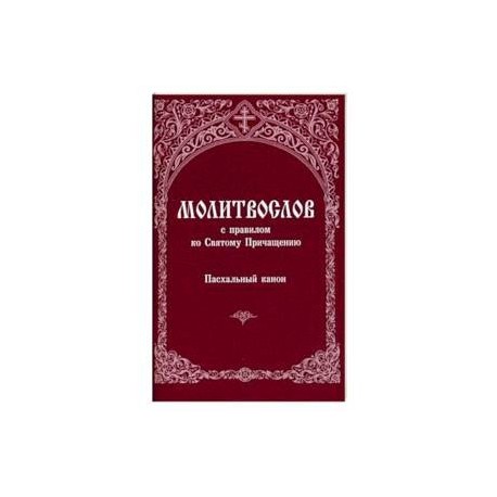 Молитвослов с правилом ко Святому Причащению. Пасхальный канон