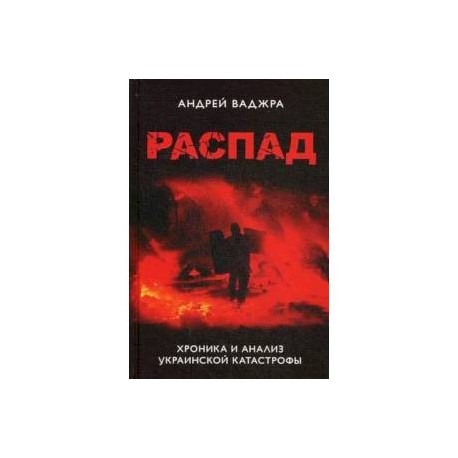 Распад. Хроника и анализ украинской катастрофы