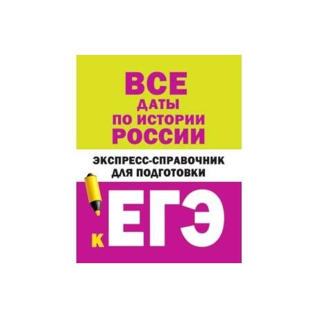 Все даты по истории России. Экспресс-справочник для подготовки к ЕГЭ