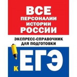 Все персоналии истории России. Экспресс-справочник для подготовки к ЕГЭ