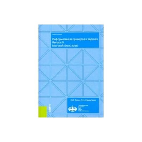 Информатика в примерах и задачах. Выпуск 5. Microsoft Excel 2016. (Бакалавриат). Учебное пособие