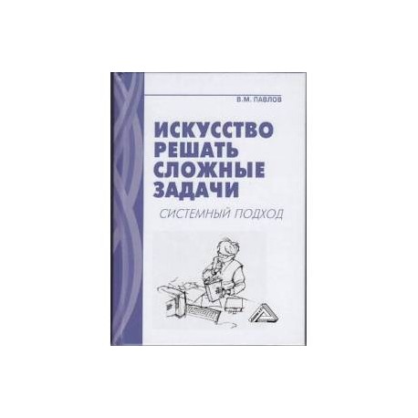 Искусство решать сложные задачи. Системный подход