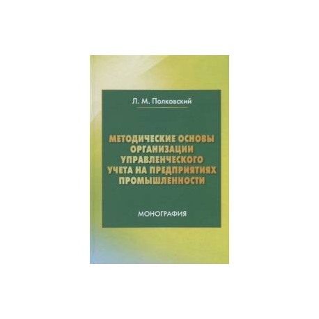 Методические основы организации управленческого учета на предприятиях промышленности. Монография