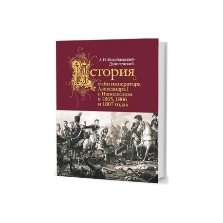 История войн императора Александра I с Наполеоном в 1805,1806 и 1807 годах